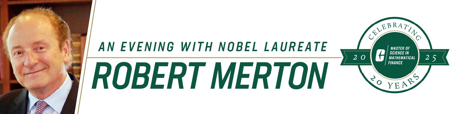 An evening with Nobel Laureate Robert Merton, celebrating 20 years of the Belk College of Business M.S. in Mathematical Finance program.